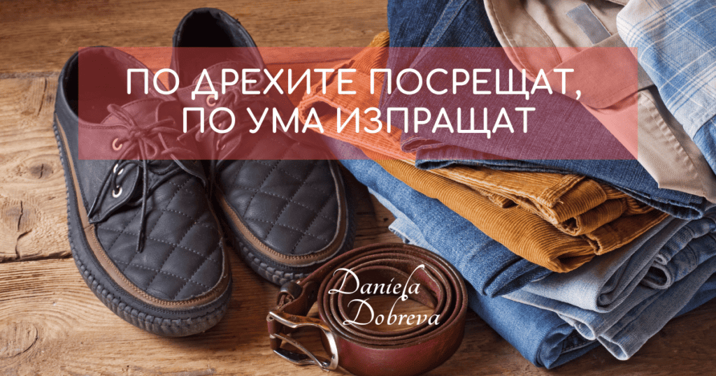 По дрехите посрещат, по ума изпращат